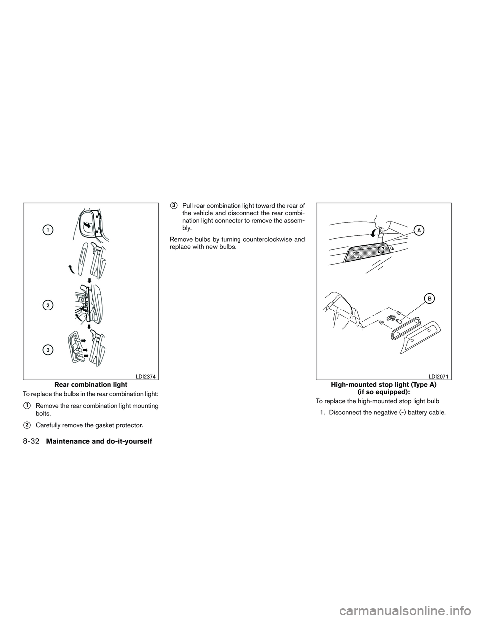 NISSAN MICRA 2015  Owner´s Manual To replace the bulbs in the rear combination light:
1Remove the rear combination light mounting
bolts.
2Carefully remove the gasket protector.
3Pull rear combination light toward the rear of
the ve