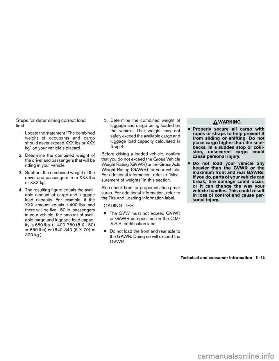 NISSAN MICRA 2015  Owner´s Manual Steps for determining correct load
limit
1. Locate the statement “The combinedweight of occupants and cargo
should never exceed XXX lbs or XXX
kg” on your vehicle’s placard.
2. Determine the com