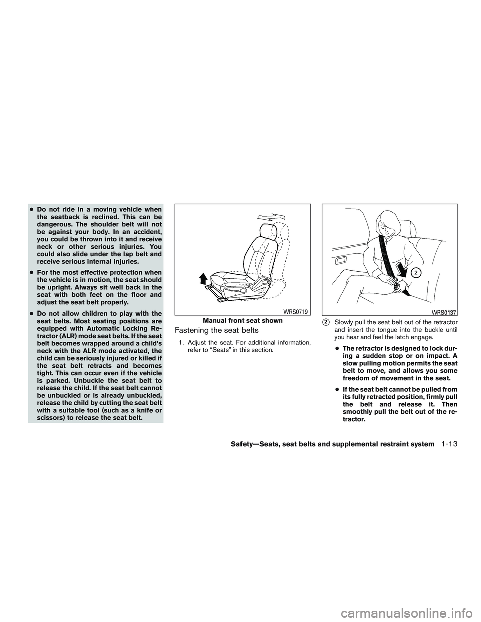 NISSAN MICRA 2015  Owner´s Manual ●Do not ride in a moving vehicle when
the seatback is reclined. This can be
dangerous. The shoulder belt will not
be against your body. In an accident,
you could be thrown into it and receive
neck o