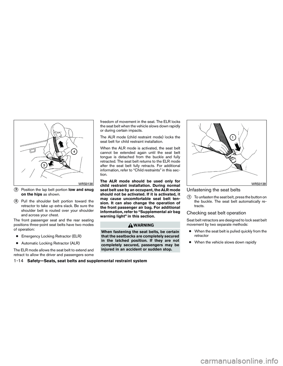 NISSAN MICRA 2015  Owner´s Manual 3Position the lap belt portionlow and snug
on the hips as shown.
4Pull the shoulder belt portion toward the
retractor to take up extra slack. Be sure the
shoulder belt is routed over your shoulder
a