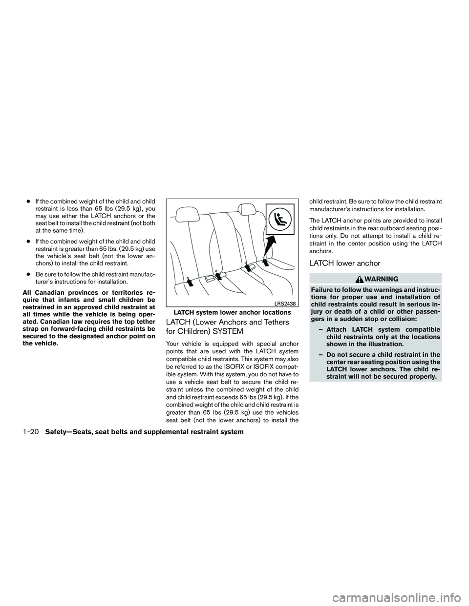 NISSAN MICRA 2015  Owner´s Manual ●If the combined weight of the child and child
restraint is less than 65 lbs (29.5 kg) , you
may use either the LATCH anchors or the
seat belt to install the child restraint (not both
at the same ti