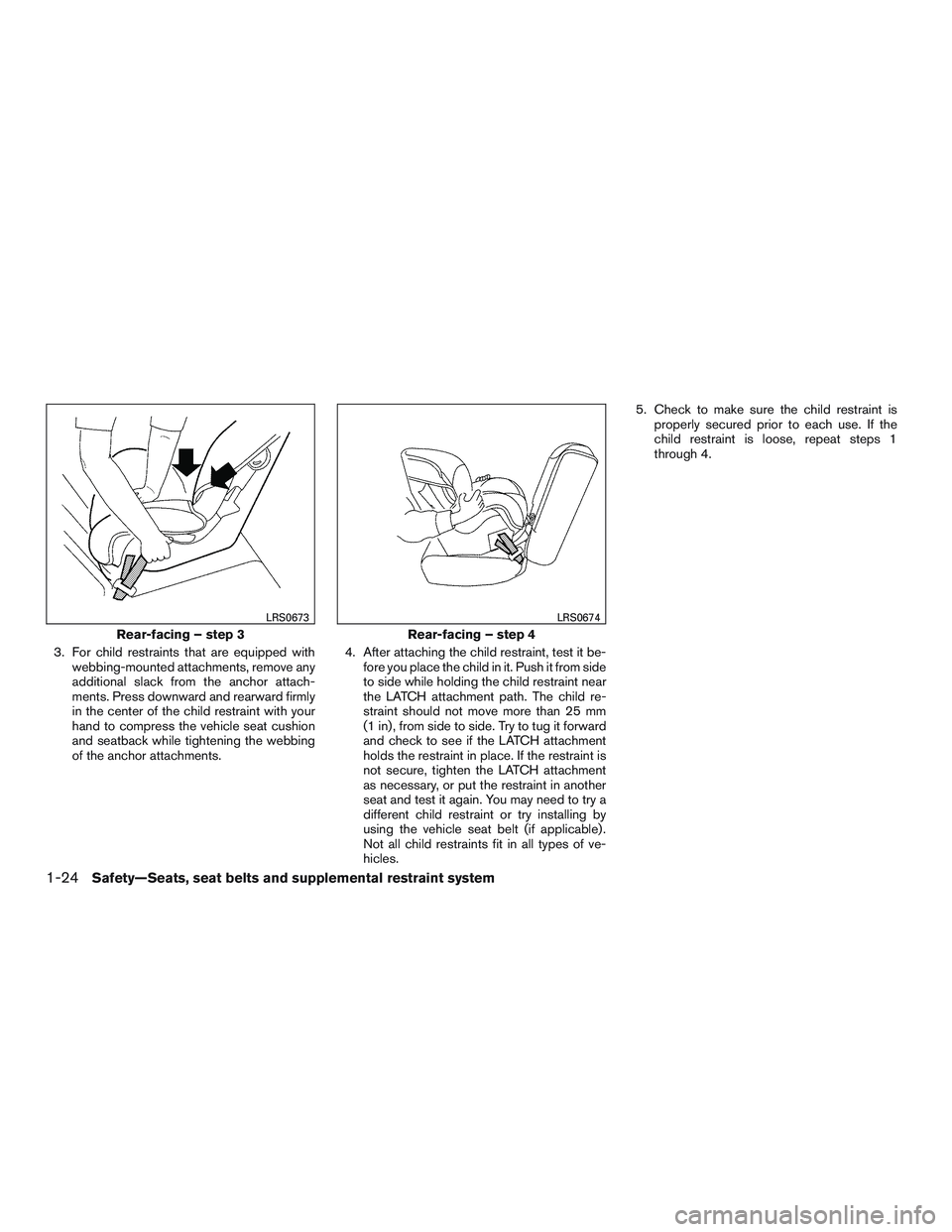 NISSAN MICRA 2015  Owner´s Manual 3. For child restraints that are equipped withwebbing-mounted attachments, remove any
additional slack from the anchor attach-
ments. Press downward and rearward firmly
in the center of the child rest