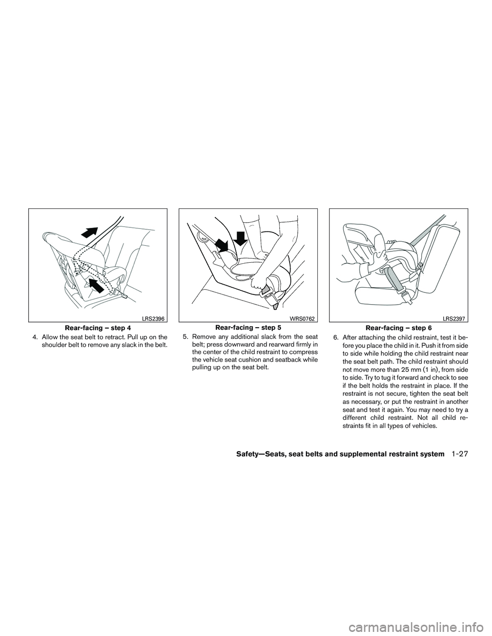 NISSAN MICRA 2015  Owner´s Manual 4. Allow the seat belt to retract. Pull up on theshoulder belt to remove any slack in the belt. 5. Remove any additional slack from the seat
belt; press downward and rearward firmly in
the center of t