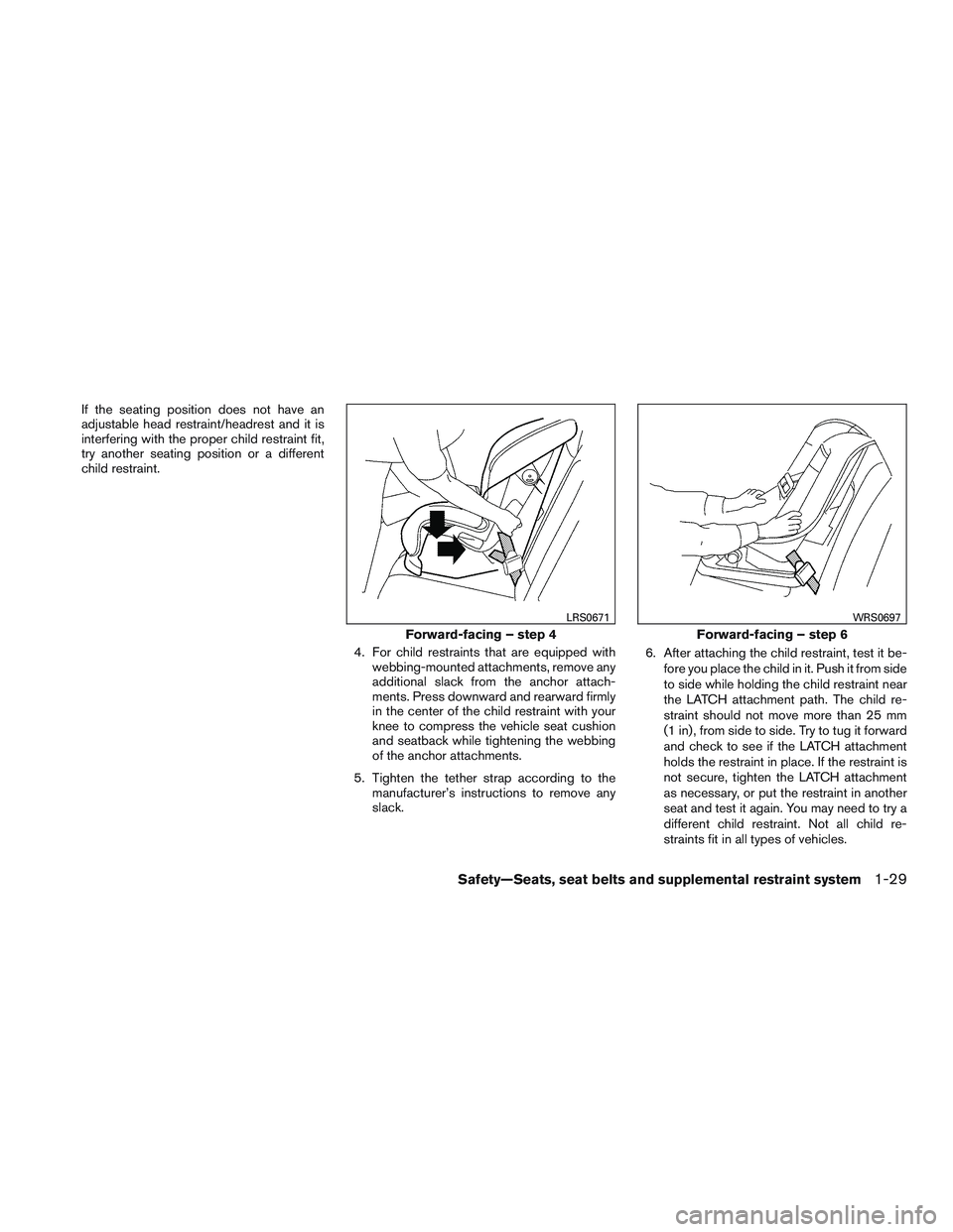 NISSAN MICRA 2015  Owner´s Manual If the seating position does not have an
adjustable head restraint/headrest and it is
interfering with the proper child restraint fit,
try another seating position or a different
child restraint.4. Fo
