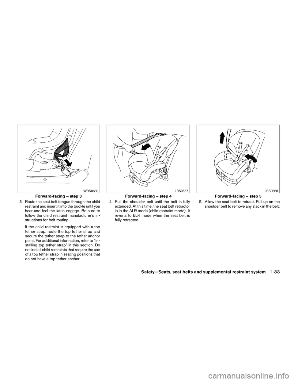 NISSAN MICRA 2015  Owner´s Manual 3. Route the seat belt tongue through the childrestraint and insert it into the buckle until you
hear and feel the latch engage. Be sure to
follow the child restraint manufacturer’s in-
structions f