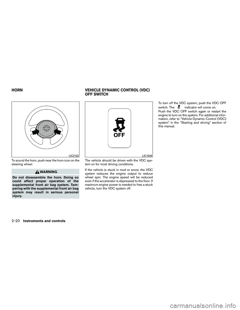 NISSAN MICRA 2015  Owner´s Manual To sound the horn, push near the horn icon on the
steering wheel.
WARNING
Do not disassemble the horn. Doing so
could affect proper operation of the
supplemental front air bag system. Tam-
pering with