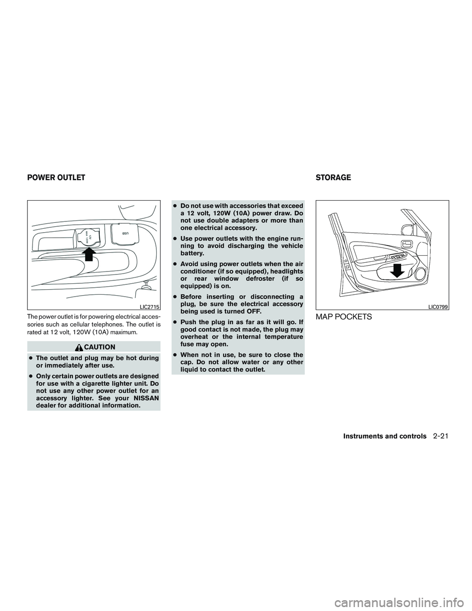 NISSAN MICRA 2015  Owner´s Manual The power outlet is for powering electrical acces-
sories such as cellular telephones. The outlet is
rated at 12 volt, 120W (10A) maximum.
CAUTION
●The outlet and plug may be hot during
or immediate