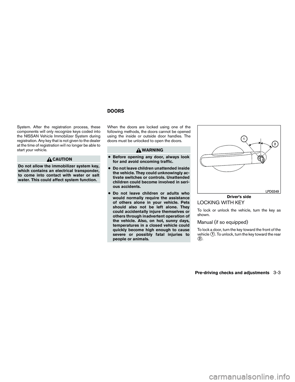 NISSAN MICRA 2016  Owner´s Manual System. After the registration process, these
components will only recognize keys coded into
the NISSAN Vehicle Immobilizer System during
registration. Any key that is not given to the dealer
at the t