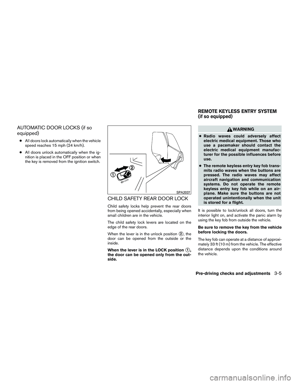 NISSAN MICRA 2016  Owner´s Manual AUTOMATIC DOOR LOCKS (if so
equipped)
●All doors lock automatically when the vehicle
speed reaches 15 mph (24 km/h).
● All doors unlock automatically when the ig-
nition is placed in the OFF posit