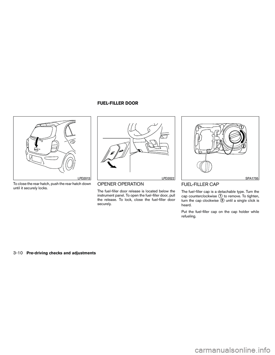 NISSAN MICRA 2016  Owner´s Manual To close the rear hatch, push the rear hatch down
until it securely locks.OPENER OPERATION
The fuel-filler door release is located below the
instrument panel. To open the fuel-filler door, pull
the re