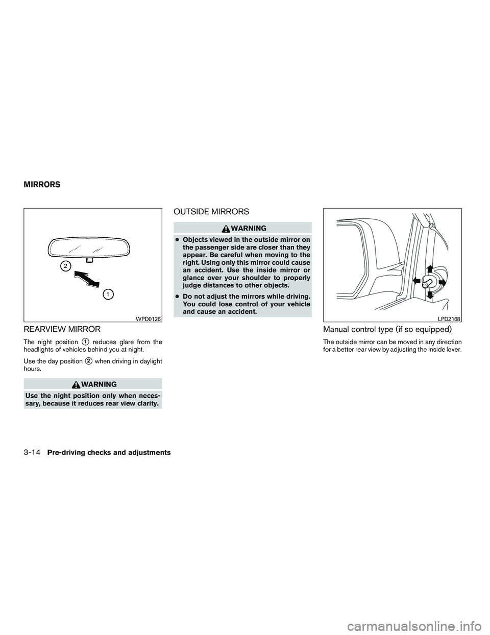 NISSAN MICRA 2016  Owner´s Manual REARVIEW MIRROR
The night position1reduces glare from the
headlights of vehicles behind you at night.
Use the day position
2when driving in daylight
hours.
WARNING
Use the night position only when n