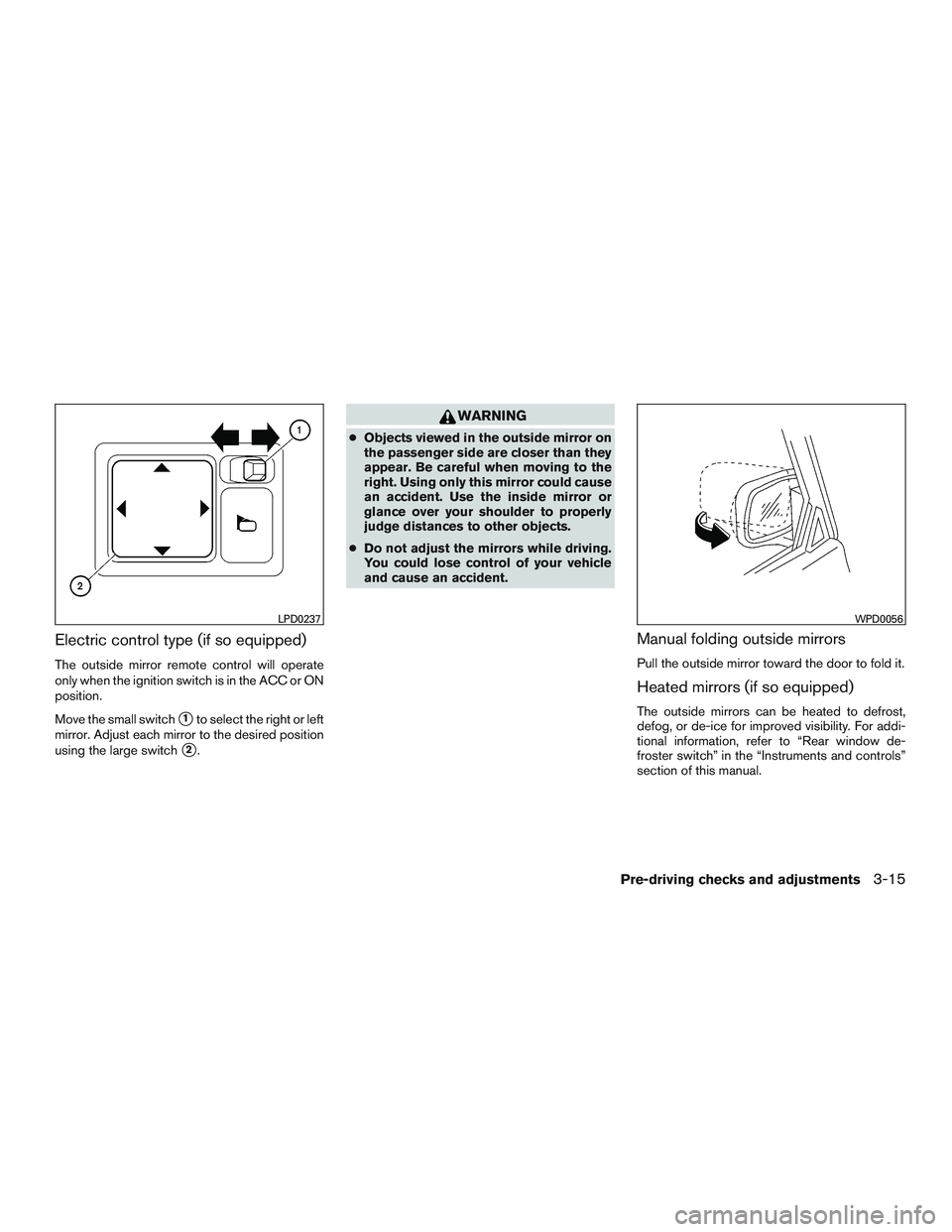 NISSAN MICRA 2016  Owner´s Manual Electric control type (if so equipped)
The outside mirror remote control will operate
only when the ignition switch is in the ACC or ON
position.
Move the small switch
1to select the right or left
mi