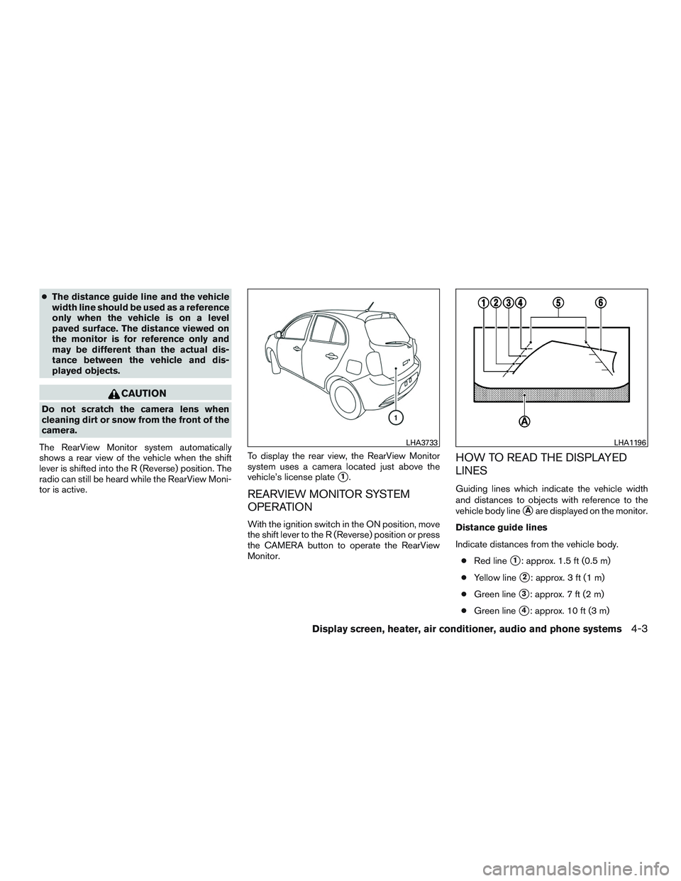 NISSAN MICRA 2016  Owner´s Manual ●The distance guide line and the vehicle
width line should be used as a reference
only when the vehicle is on a level
paved surface. The distance viewed on
the monitor is for reference only and
may 