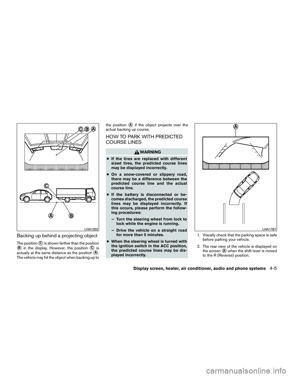 NISSAN MICRA 2016  Owner´s Manual Backing up behind a projecting object
The positionCis shown farther than the position
Bin the display. However, the positionCis
actually at the same distance as the position
A.
The vehicle may hit