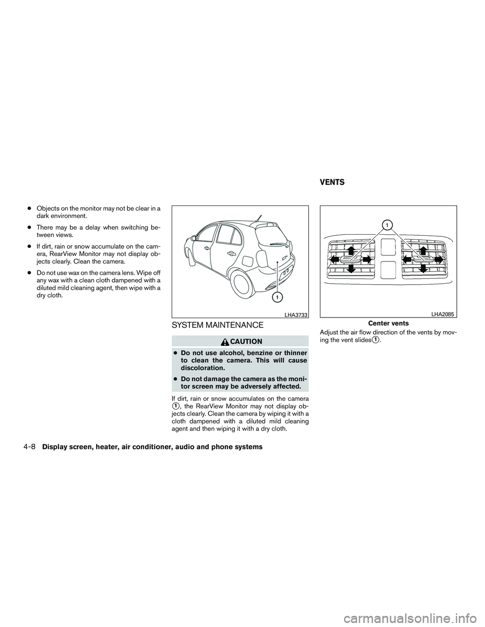 NISSAN MICRA 2016  Owner´s Manual ●Objects on the monitor may not be clear in a
dark environment.
● There may be a delay when switching be-
tween views.
● If dirt, rain or snow accumulate on the cam-
era, RearView Monitor may no