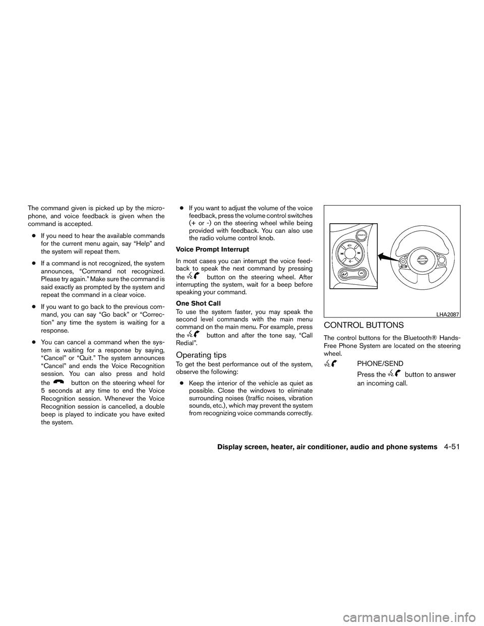 NISSAN MICRA 2016  Owner´s Manual The command given is picked up by the micro-
phone, and voice feedback is given when the
command is accepted.● If you need to hear the available commands
for the current menu again, say “Help” a