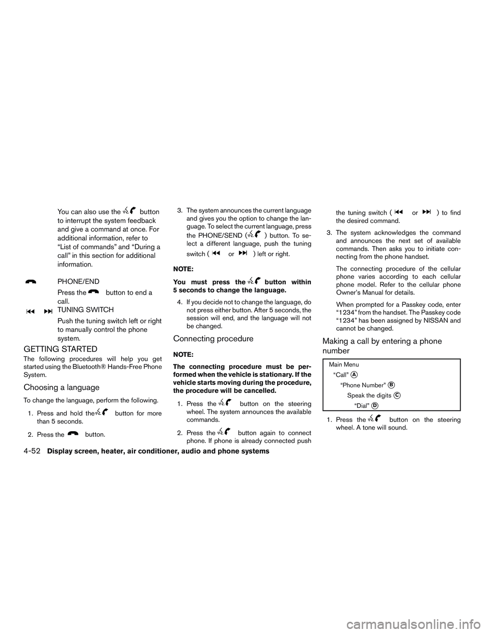 NISSAN MICRA 2016  Owner´s Manual You can also use thebutton
to interrupt the system feedback
and give a command at once. For
additional information, refer to
“List of commands” and “During a
call” in this section for addition