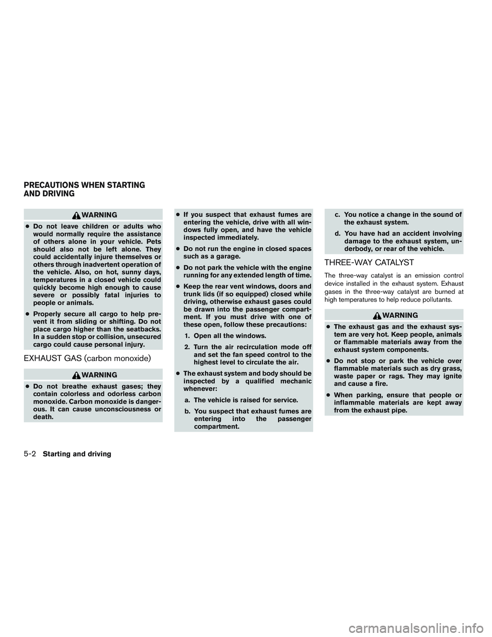 NISSAN MICRA 2016  Owner´s Manual WARNING
●Do not leave children or adults who
would normally require the assistance
of others alone in your vehicle. Pets
should also not be left alone. They
could accidentally injure themselves or
o