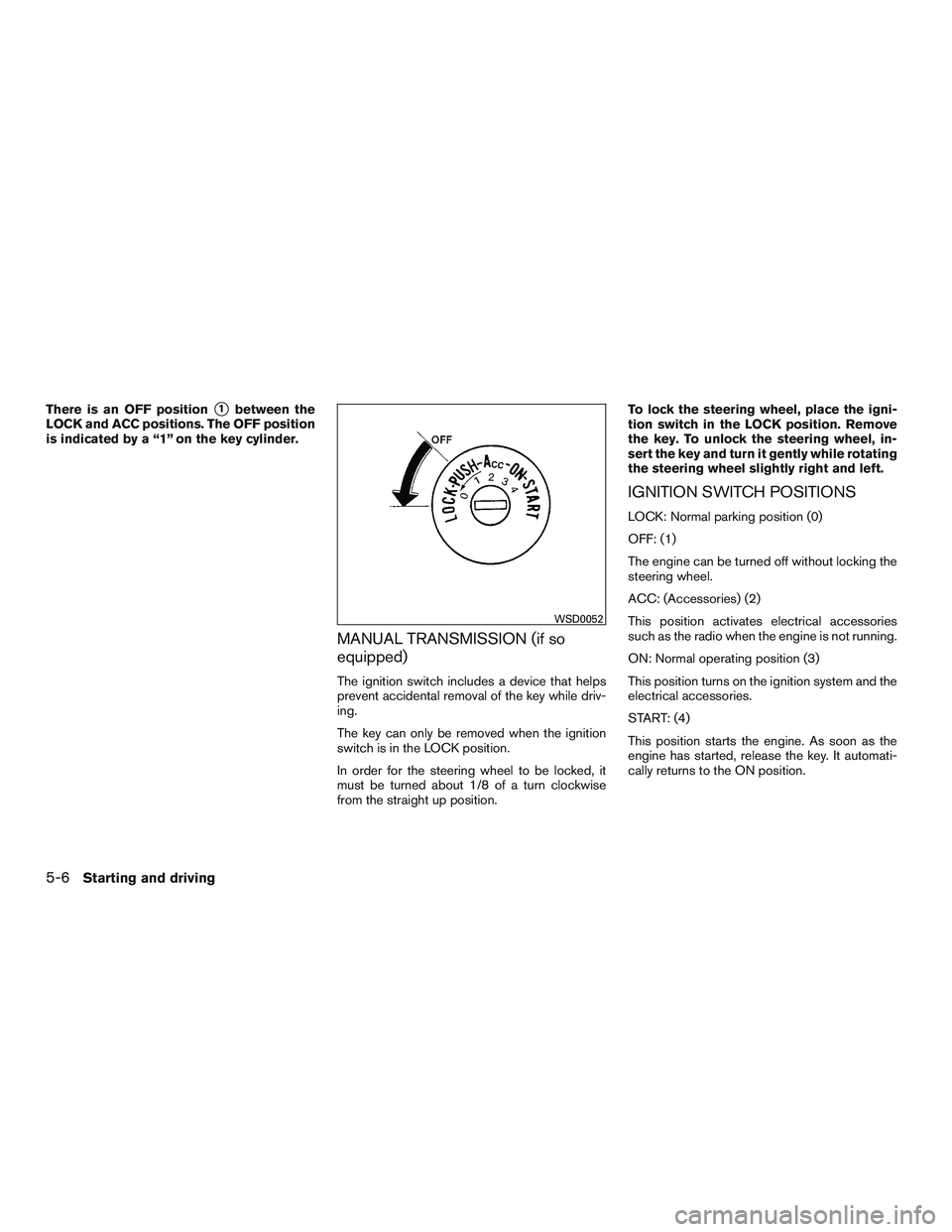 NISSAN MICRA 2016  Owner´s Manual There is an OFF position1between the
LOCK and ACC positions. The OFF position
is indicated by a “1” on the key cylinder.
MANUAL TRANSMISSION (if so
equipped)
The ignition switch includes a device