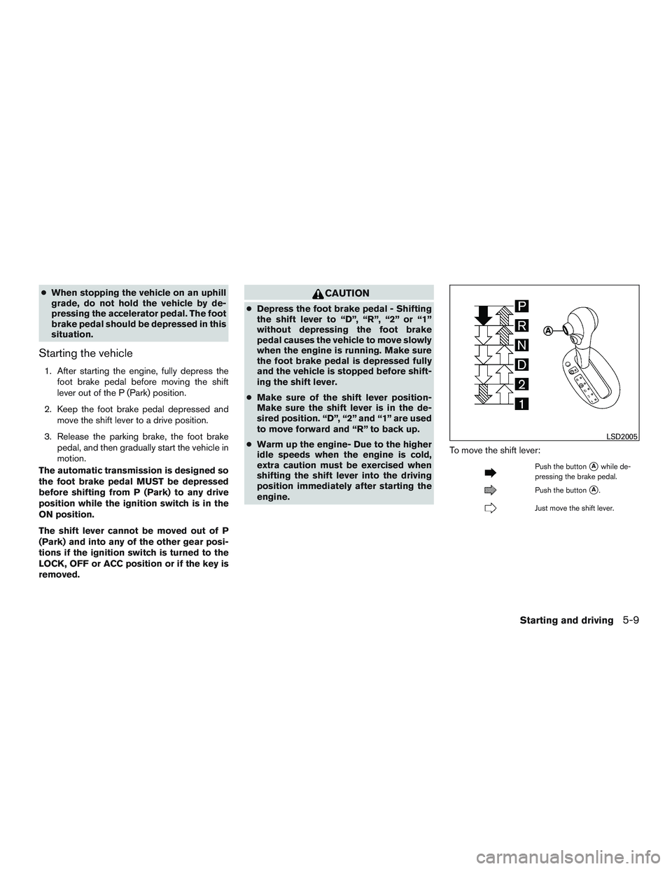 NISSAN MICRA 2016  Owner´s Manual ●When stopping the vehicle on an uphill
grade, do not hold the vehicle by de-
pressing the accelerator pedal. The foot
brake pedal should be depressed in this
situation.
Starting the vehicle
1. Afte