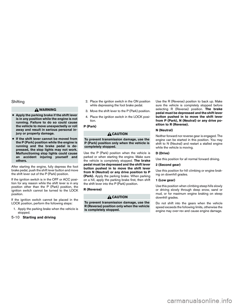 NISSAN MICRA 2016  Owner´s Manual Shifting
WARNING
●Apply the parking brake if the shift lever
is in any position while the engine is not
running. Failure to do so could cause
the vehicle to move unexpectedly or roll
away and result