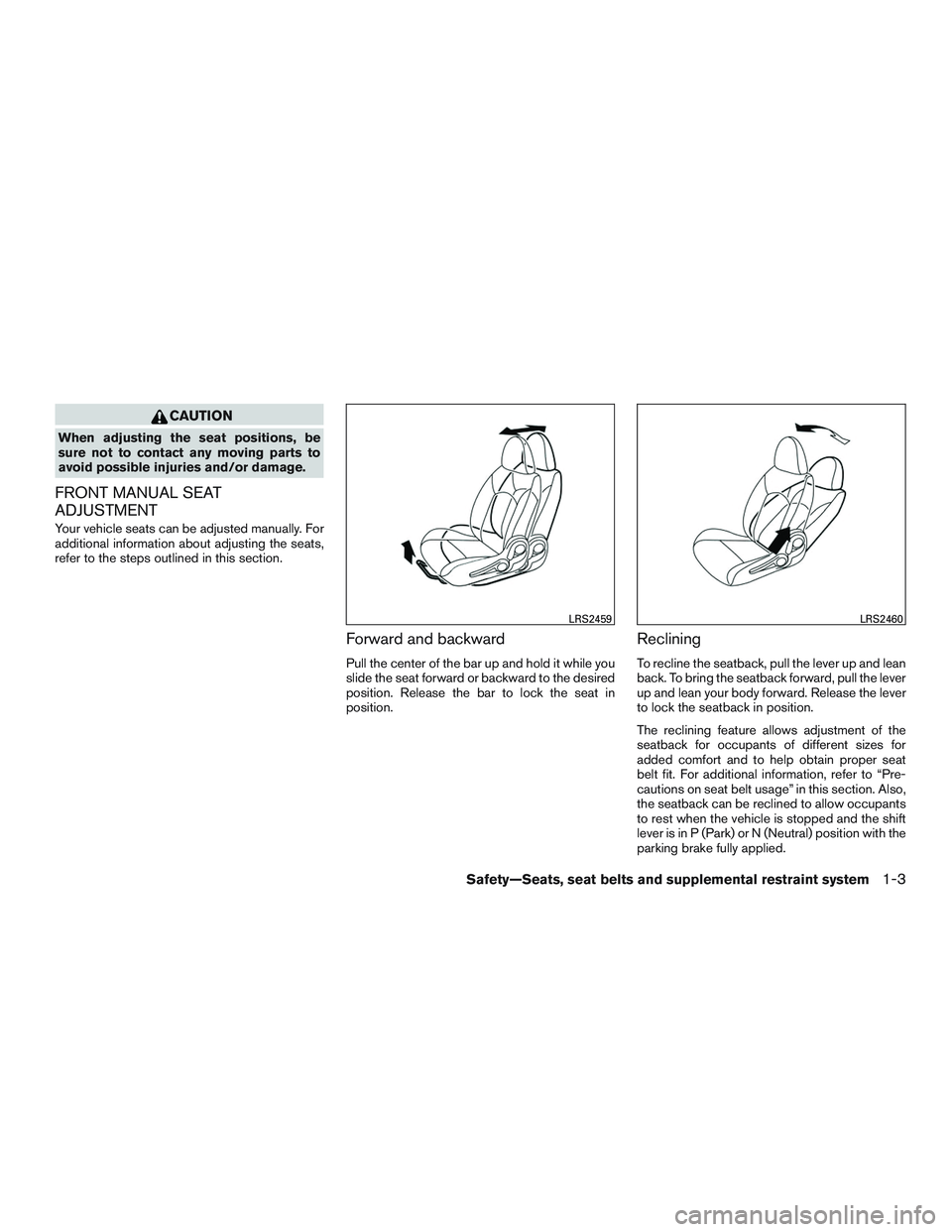NISSAN MICRA 2016 Owner´s Manual CAUTION
When adjusting the seat positions, be
sure not to contact any moving parts to
avoid possible injuries and/or damage.
FRONT MANUAL SEAT
ADJUSTMENT
Your vehicle seats can be adjusted manually. F NISSAN MICRA 2016 Owner´s Manual CAUTION
When adjusting the seat positions, be
sure not to contact any moving parts to
avoid possible injuries and/or damage.
FRONT MANUAL SEAT
ADJUSTMENT
Your vehicle seats can be adjusted manually. F