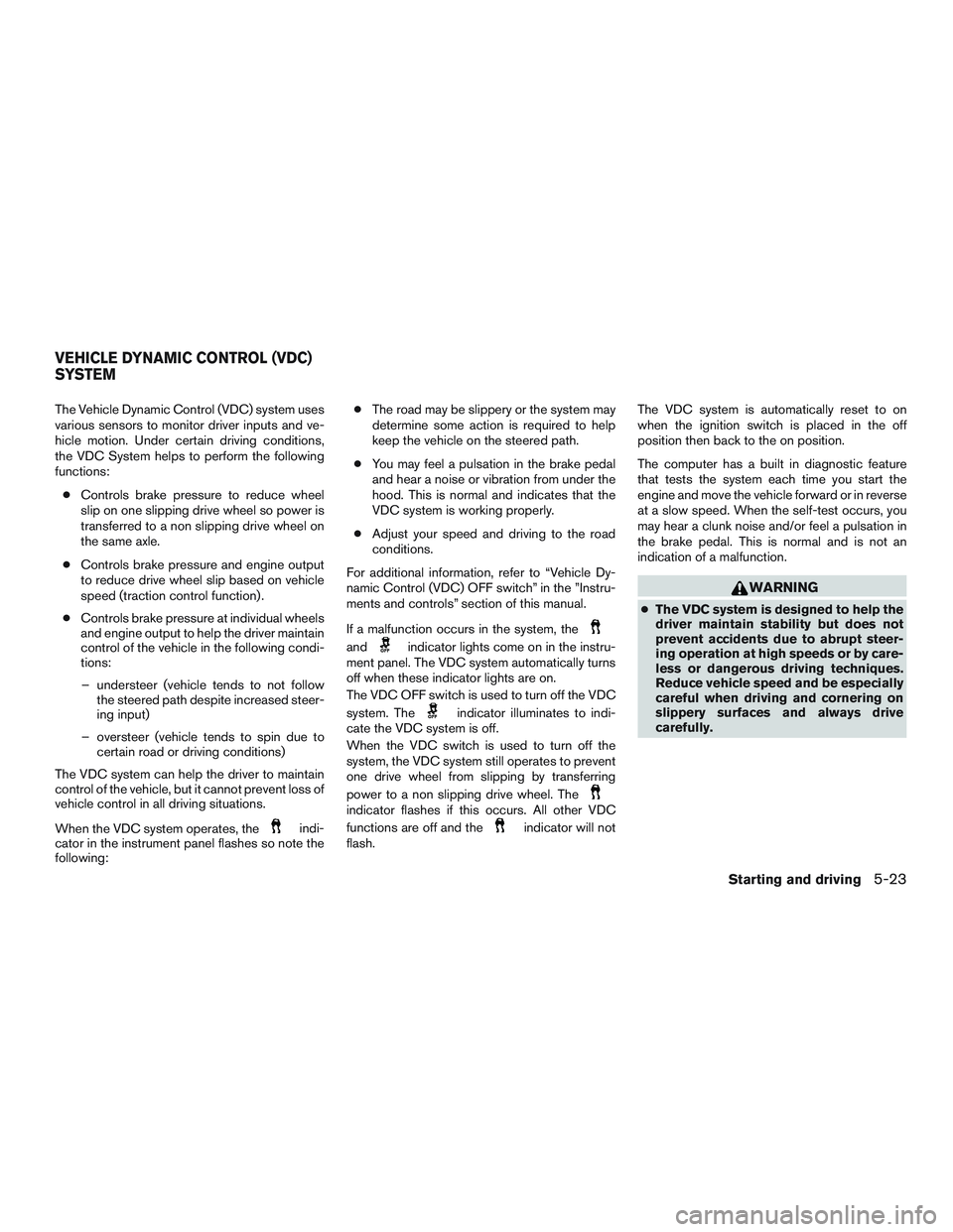 NISSAN MICRA 2016 Owner´s Manual The Vehicle Dynamic Control (VDC) system uses
various sensors to monitor driver inputs and ve-
hicle motion. Under certain driving conditions,
the VDC System helps to perform the following
functions: NISSAN MICRA 2016 Owner´s Manual The Vehicle Dynamic Control (VDC) system uses
various sensors to monitor driver inputs and ve-
hicle motion. Under certain driving conditions,
the VDC System helps to perform the following
functions: