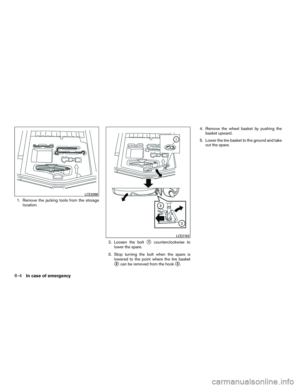 NISSAN MICRA 2016  Owner´s Manual 1. Remove the jacking tools from the storagelocation.
2. Loosen the bolt
1counterclockwise to
lower the spare.
3. Stop turning the bolt when the spare is lowered to the point where the tire basket
2