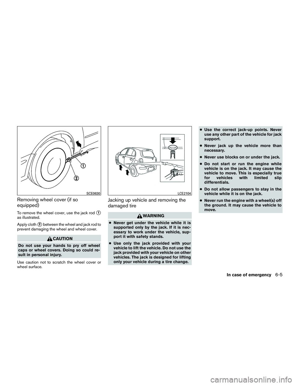 NISSAN MICRA 2016  Owner´s Manual Removing wheel cover (if so
equipped)
To remove the wheel cover, use the jack rod1
as illustrated.
Apply cloth
2between the wheel and jack rod to
prevent damaging the wheel and wheel cover.
CAUTION
