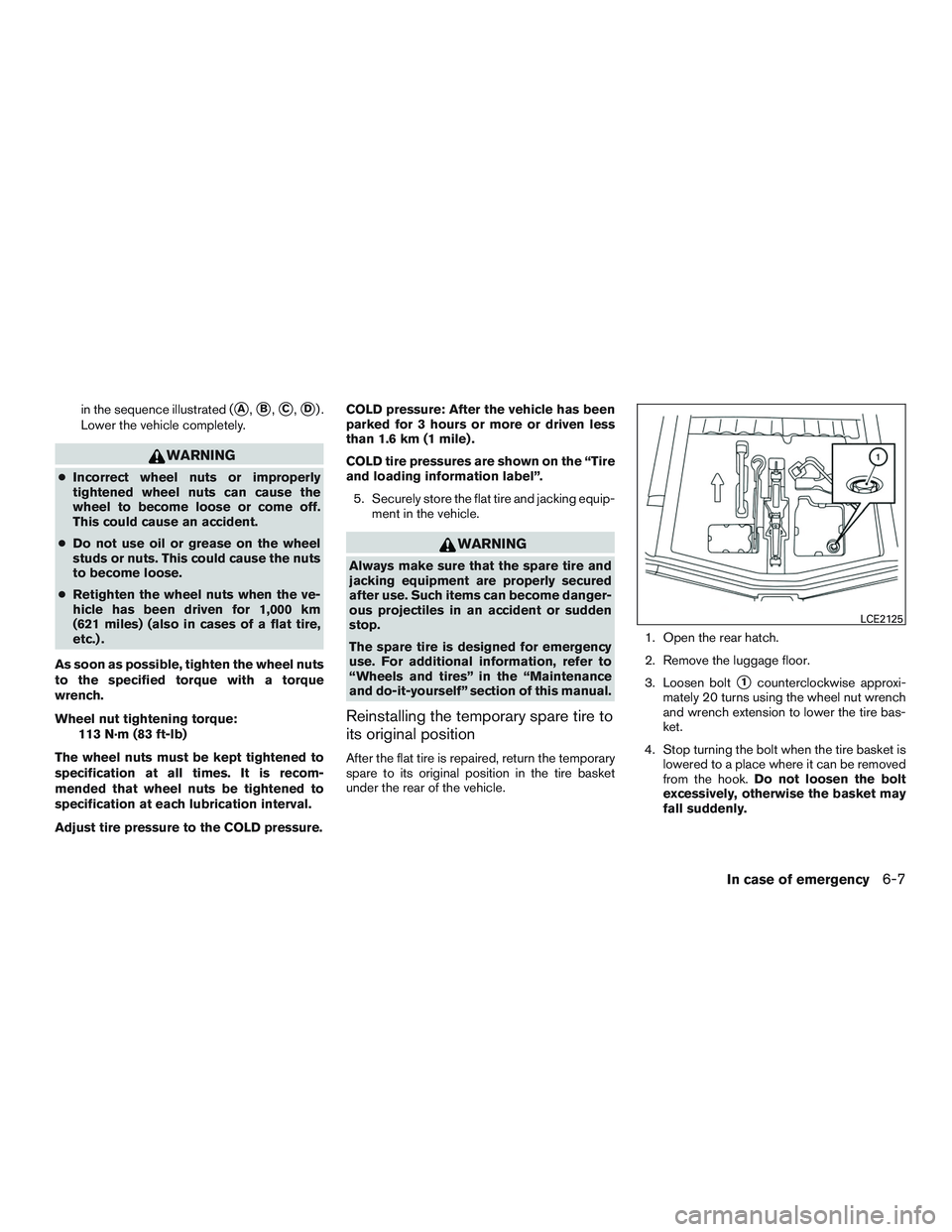 NISSAN MICRA 2016  Owner´s Manual in the sequence illustrated (A,B,C,D).
Lower the vehicle completely.
WARNING
● Incorrect wheel nuts or improperly
tightened wheel nuts can cause the
wheel to become loose or come off.
This could