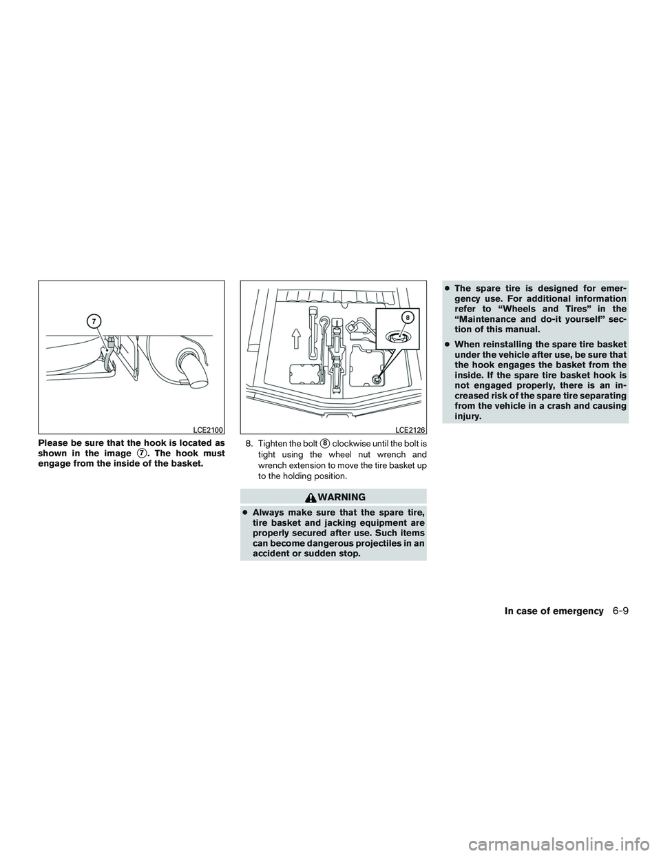 NISSAN MICRA 2016  Owner´s Manual Please be sure that the hook is located as
shown in the image
7. The hook must
engage from the inside of the basket. 8. Tighten the bolt8clockwise until the bolt is
tight using the wheel nut wrench 