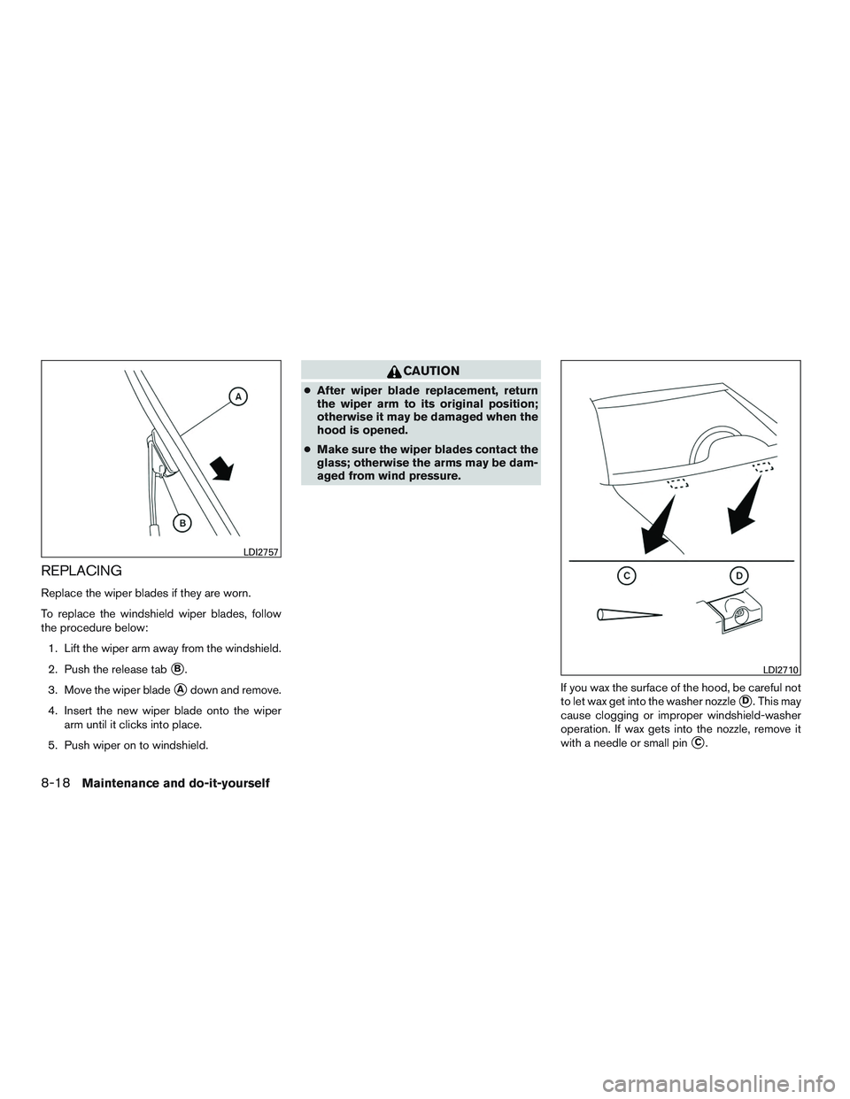 NISSAN MICRA 2016  Owner´s Manual REPLACING
Replace the wiper blades if they are worn.
To replace the windshield wiper blades, follow
the procedure below:1. Lift the wiper arm away from the windshield.
2. Push the release tab
B.
3. M