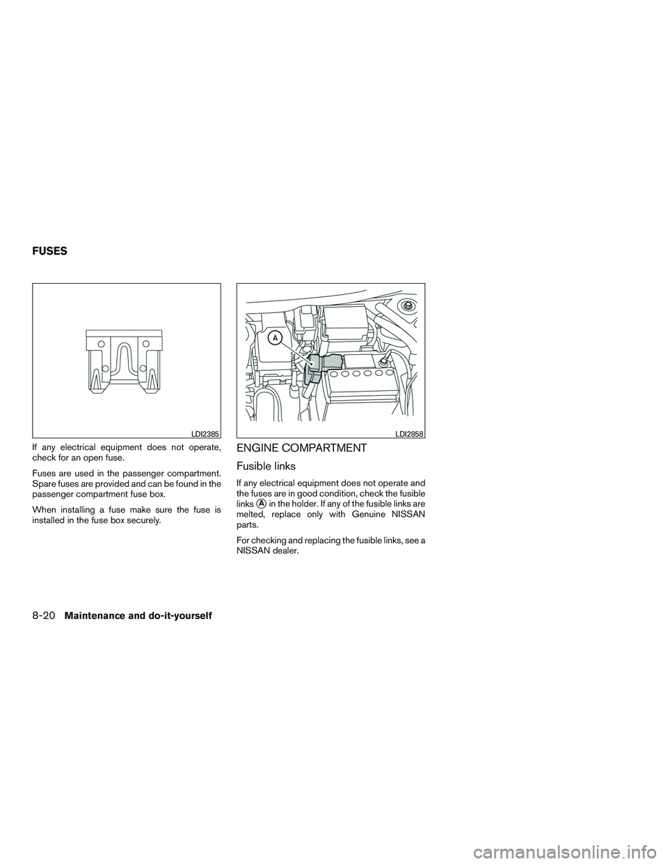 NISSAN MICRA 2016  Owner´s Manual If any electrical equipment does not operate,
check for an open fuse.
Fuses are used in the passenger compartment.
Spare fuses are provided and can be found in the
passenger compartment fuse box.
When