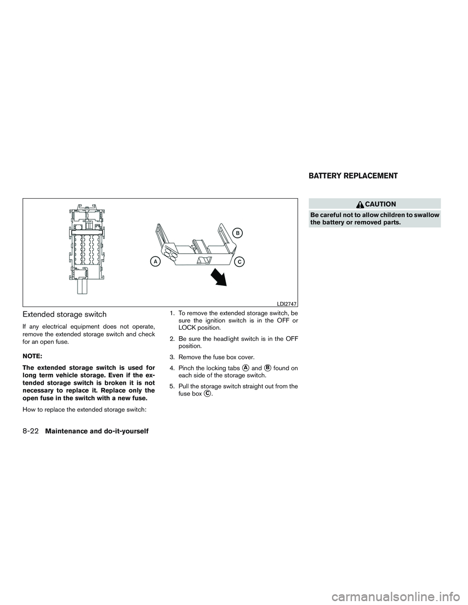 NISSAN MICRA 2016  Owner´s Manual Extended storage switch
If any electrical equipment does not operate,
remove the extended storage switch and check
for an open fuse.
NOTE:
The extended storage switch is used for
long term vehicle sto