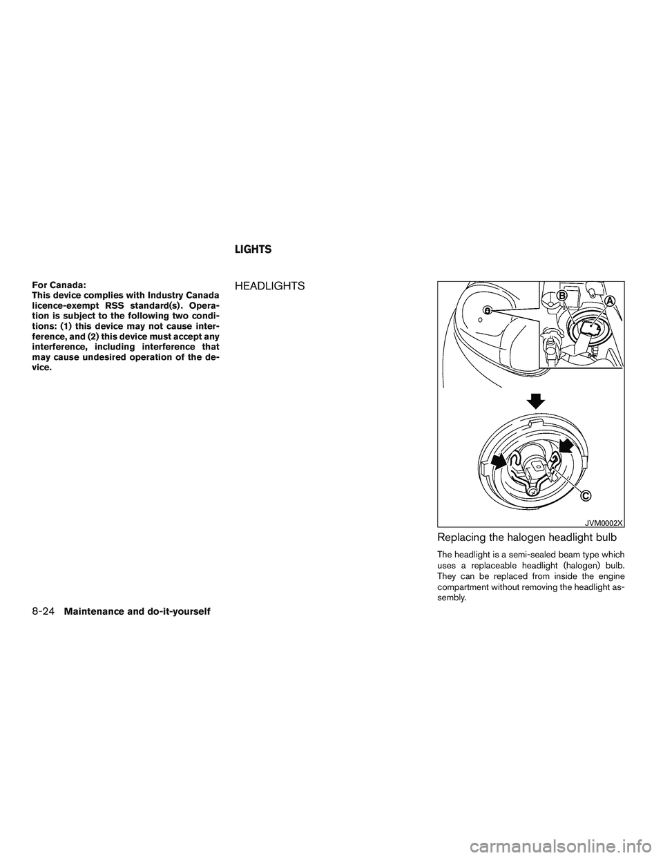 NISSAN MICRA 2016  Owner´s Manual For Canada:
This device complies with Industry Canada
licence-exempt RSS standard(s) . Opera-
tion is subject to the following two condi-
tions: (1) this device may not cause inter-
ference, and (2) t