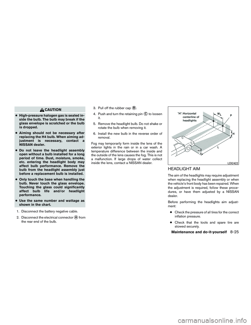 NISSAN MICRA 2016  Owner´s Manual CAUTION
●High-pressure halogen gas is sealed in-
side the bulb. The bulb may break if the
glass envelope is scratched or the bulb
is dropped.
● Aiming should not be necessary after
replacing the H