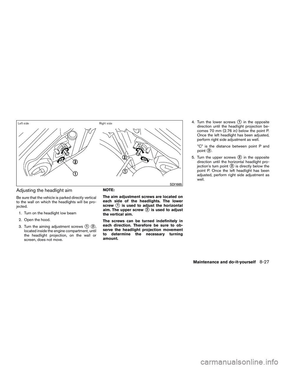 NISSAN MICRA 2016  Owner´s Manual Adjusting the headlight aim
Be sure that the vehicle is parked directly vertical
to the wall on which the headlights will be pro-
jected.1. Turn on the headlight low beam
2. Open the hood.
3. Turn the