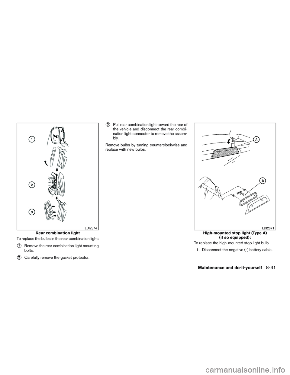NISSAN MICRA 2016  Owner´s Manual To replace the bulbs in the rear combination light:
1Remove the rear combination light mounting
bolts.
2Carefully remove the gasket protector.
3Pull rear combination light toward the rear of
the ve