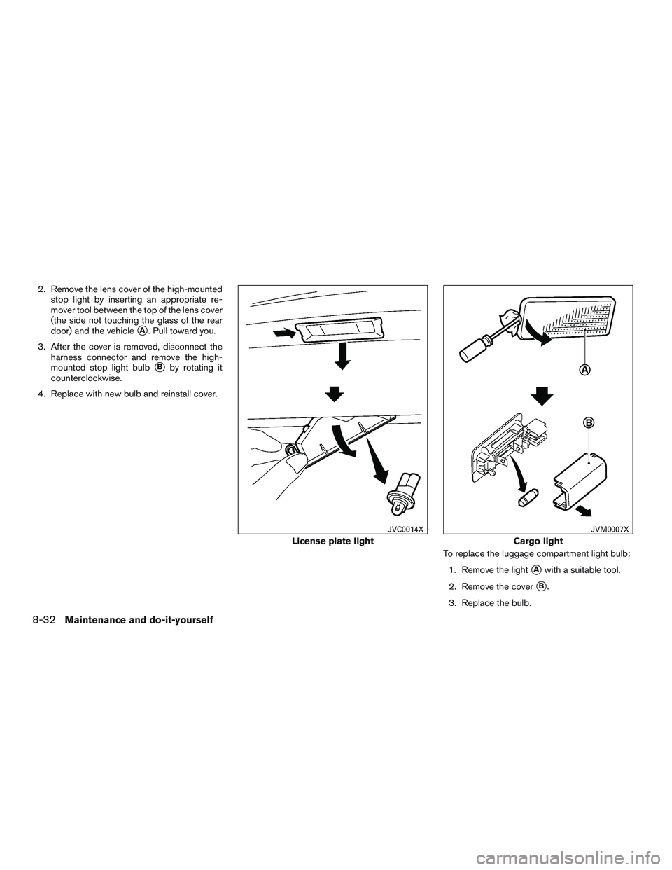 NISSAN MICRA 2016  Owner´s Manual 2. Remove the lens cover of the high-mountedstop light by inserting an appropriate re-
mover tool between the top of the lens cover
(the side not touching the glass of the rear
door) and the vehicle
