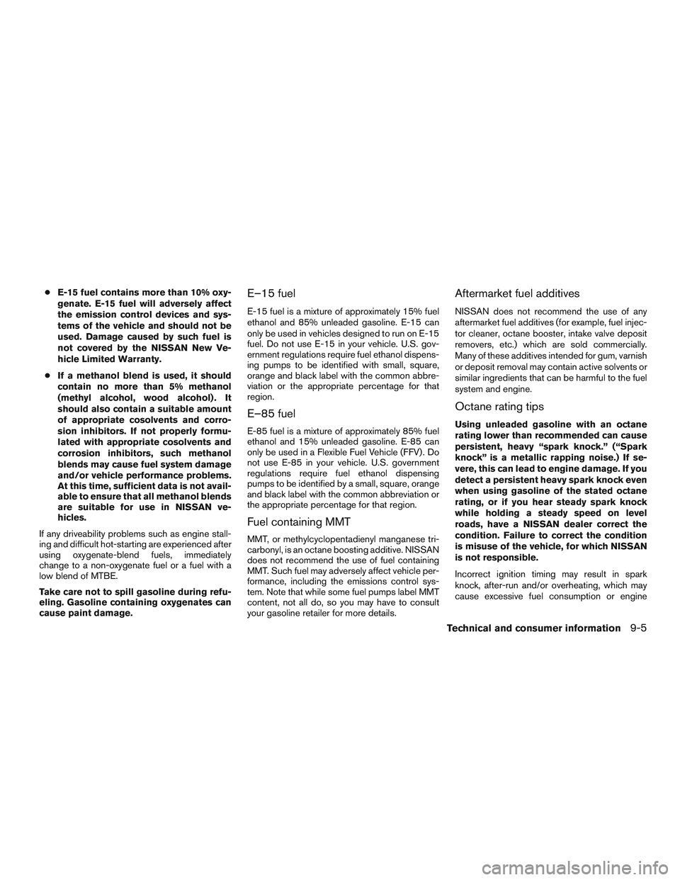 NISSAN MICRA 2016  Owner´s Manual ●E-15 fuel contains more than 10% oxy-
genate. E-15 fuel will adversely affect
the emission control devices and sys-
tems of the vehicle and should not be
used. Damage caused by such fuel is
not cov
