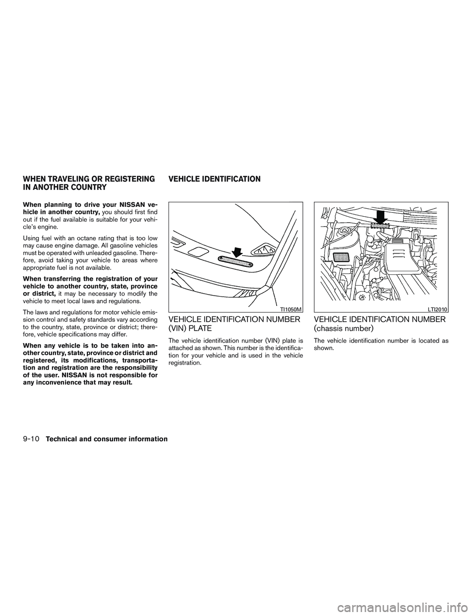 NISSAN MICRA 2016  Owner´s Manual When planning to drive your NISSAN ve-
hicle in another country,you should first find
out if the fuel available is suitable for your vehi-
cle’s engine.
Using fuel with an octane rating that is too 