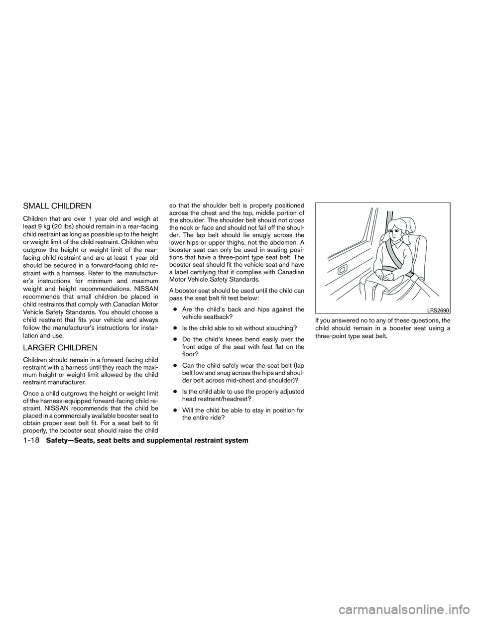 NISSAN MICRA 2016  Owner´s Manual SMALL CHILDREN
Children that are over 1 year old and weigh at
least 9 kg (20 lbs) should remain in a rear-facing
child restraint as long as possible up to the height
or weight limit of the child restr