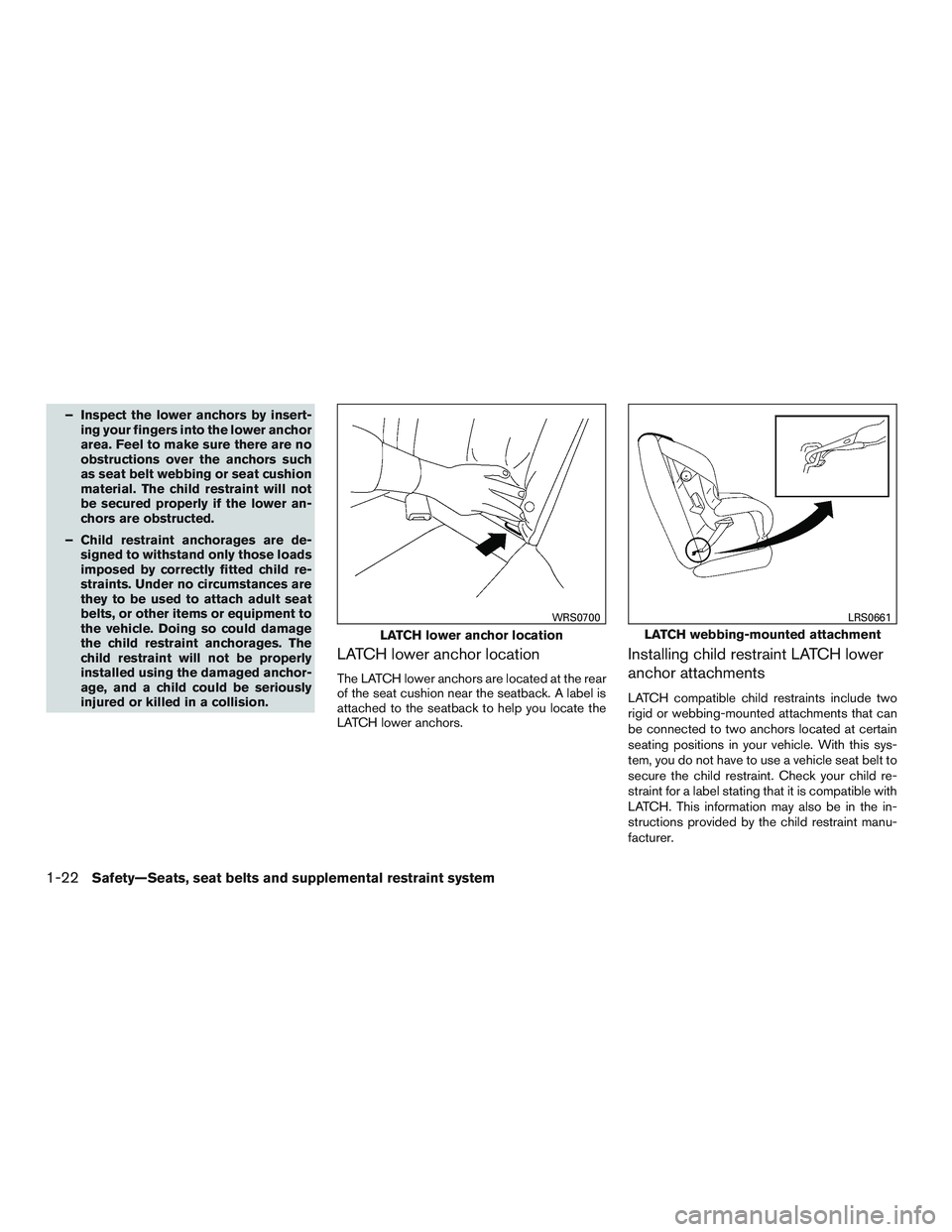 NISSAN MICRA 2016  Owner´s Manual – Inspect the lower anchors by insert-ing your fingers into the lower anchor
area. Feel to make sure there are no
obstructions over the anchors such
as seat belt webbing or seat cushion
material. Th