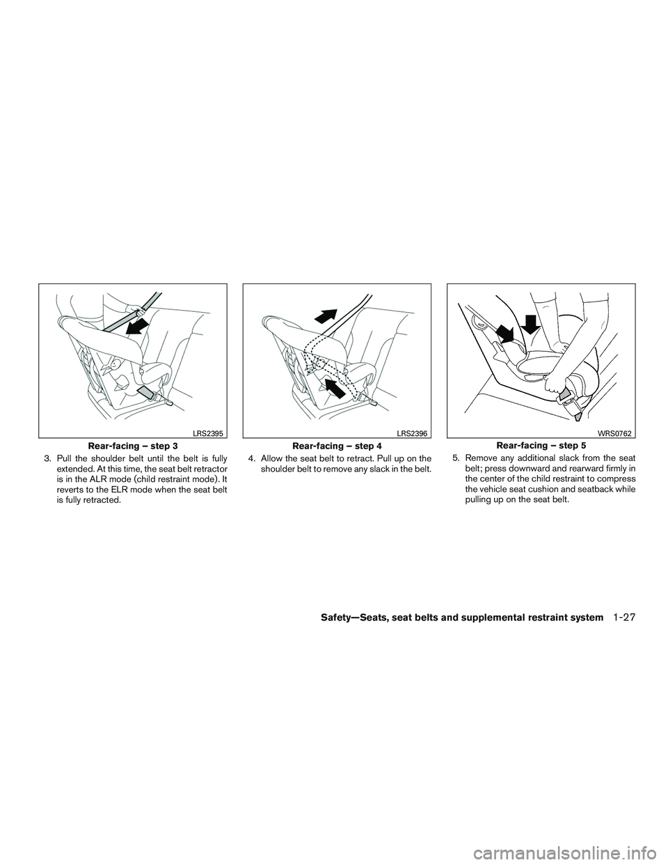 NISSAN MICRA 2016  Owner´s Manual 3. Pull the shoulder belt until the belt is fullyextended. At this time, the seat belt retractor
is in the ALR mode (child restraint mode) . It
reverts to the ELR mode when the seat belt
is fully retr