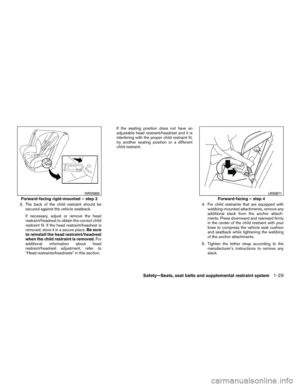 NISSAN MICRA 2016  Owner´s Manual 3. The back of the child restraint should besecured against the vehicle seatback.
If necessary, adjust or remove the head
restraint/headrest to obtain the correct child
restraint fit. If the head rest