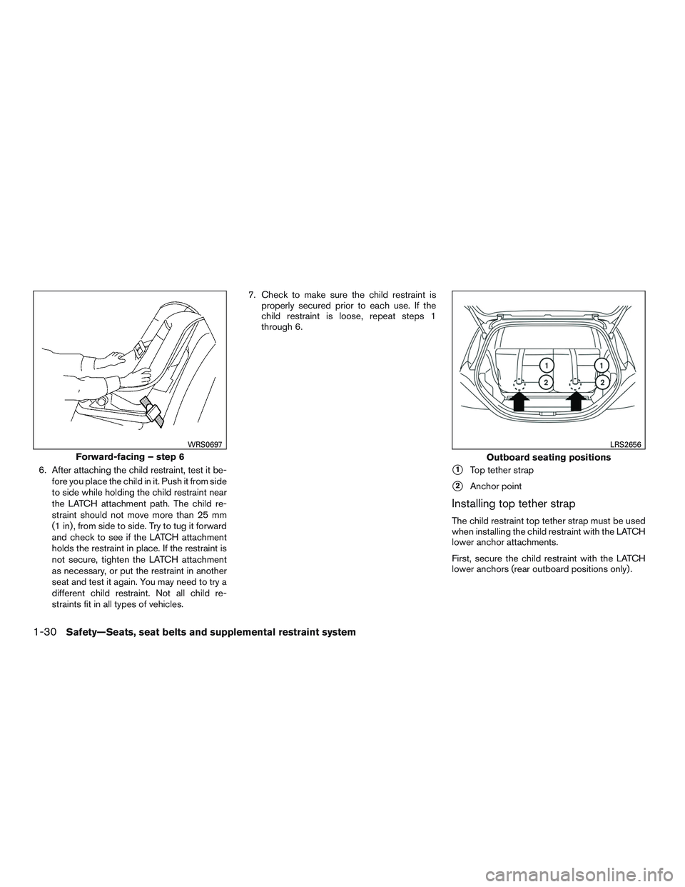 NISSAN MICRA 2016  Owner´s Manual 6. After attaching the child restraint, test it be-fore you place the child in it. Push it from side
to side while holding the child restraint near
the LATCH attachment path. The child re-
straint sho