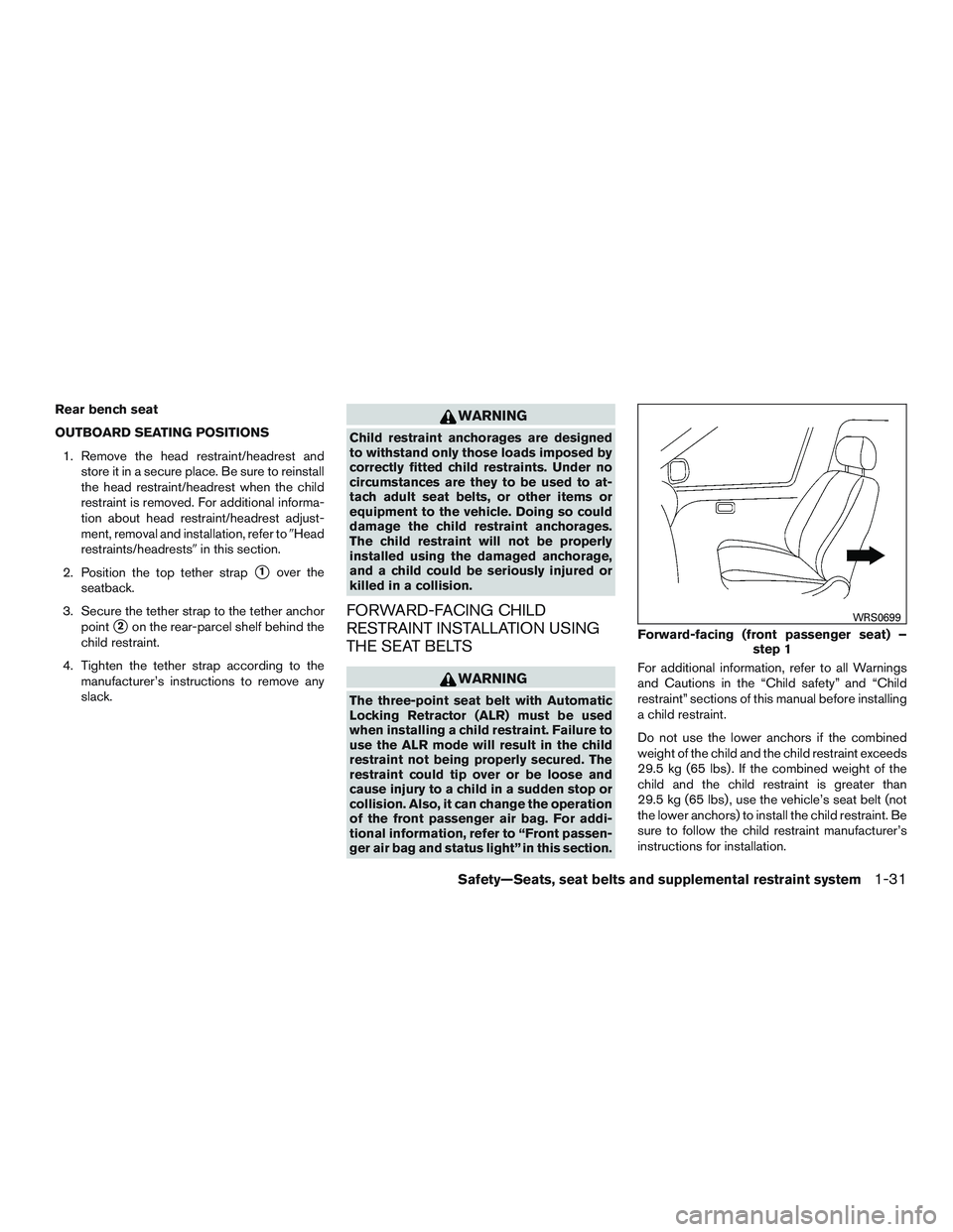 NISSAN MICRA 2016  Owner´s Manual Rear bench seat
OUTBOARD SEATING POSITIONS1. Remove the head restraint/headrest and store it in a secure place. Be sure to reinstall
the head restraint/headrest when the child
restraint is removed. Fo