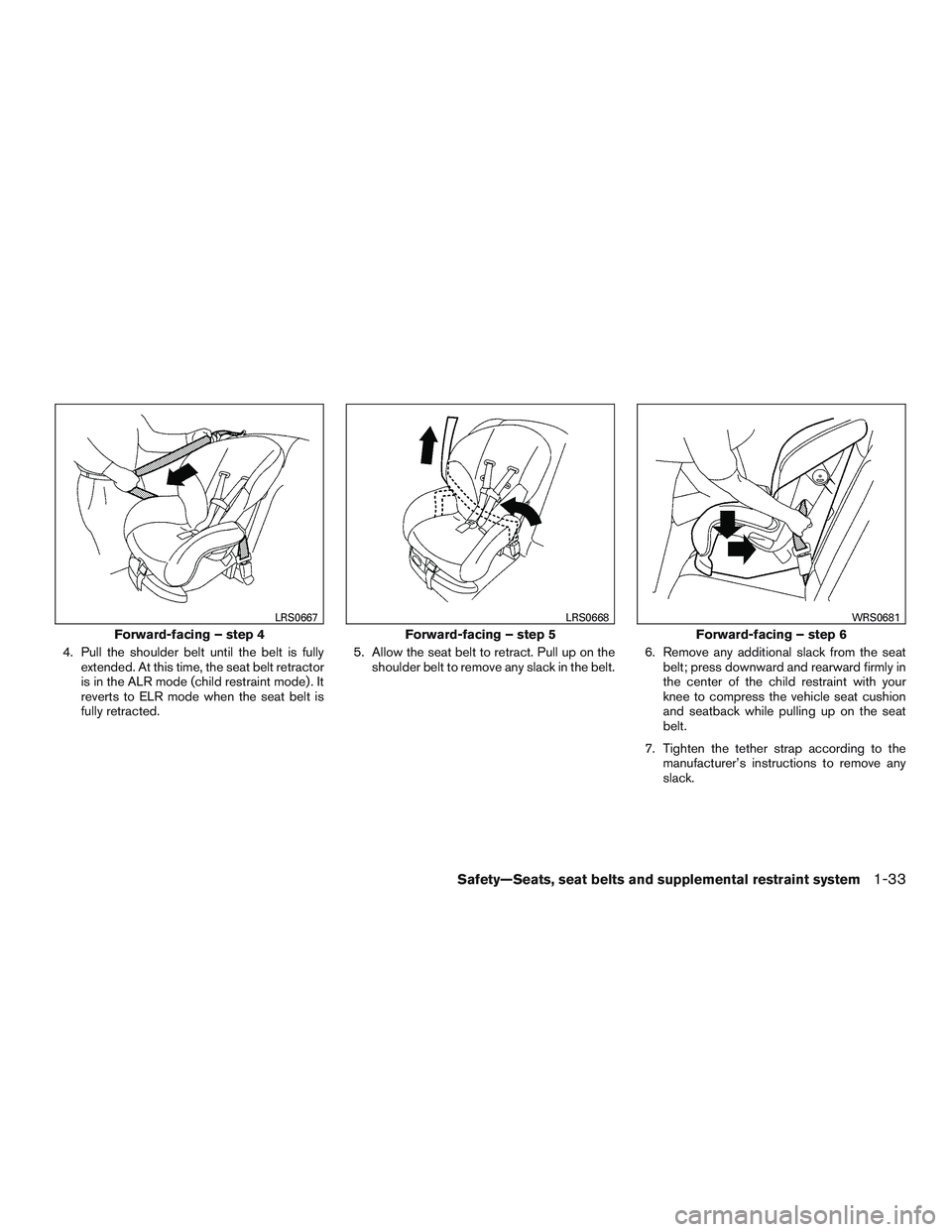 NISSAN MICRA 2016  Owner´s Manual 4. Pull the shoulder belt until the belt is fullyextended. At this time, the seat belt retractor
is in the ALR mode (child restraint mode) . It
reverts to ELR mode when the seat belt is
fully retracte