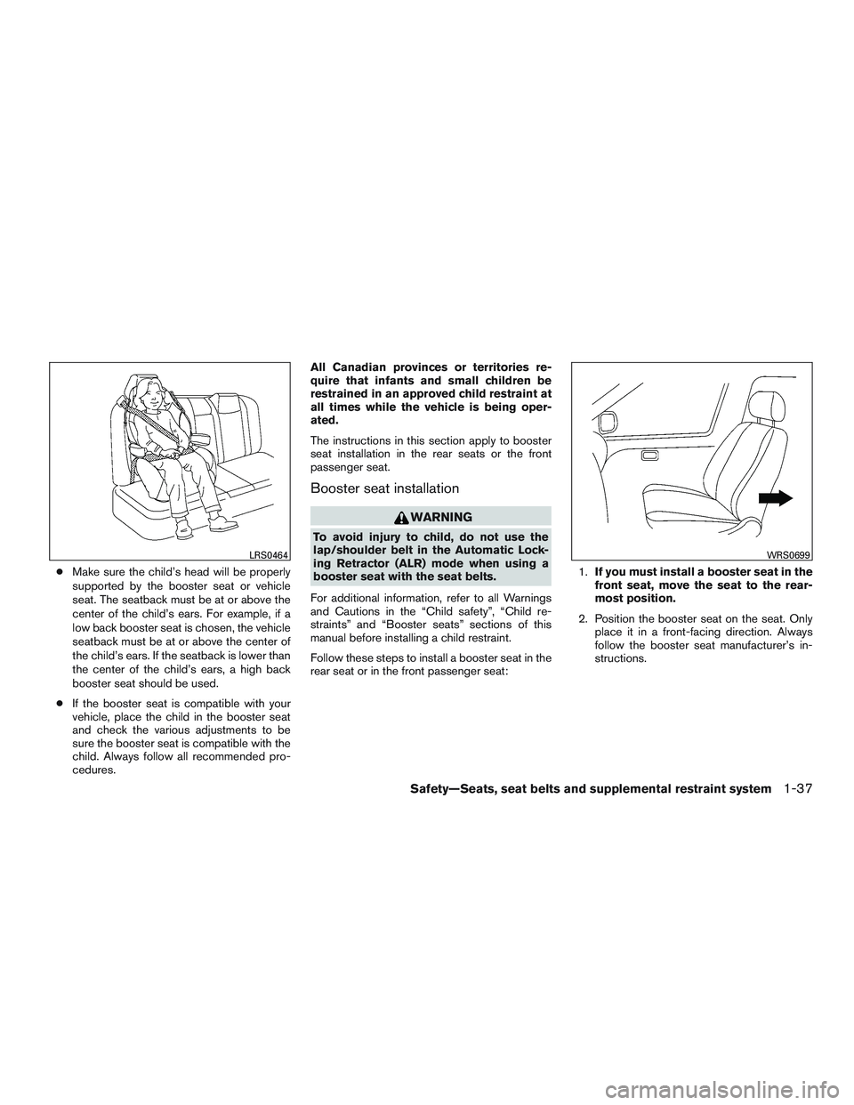 NISSAN MICRA 2016  Owner´s Manual ●Make sure the child’s head will be properly
supported by the booster seat or vehicle
seat. The seatback must be at or above the
center of the child’s ears. For example, if a
low back booster se