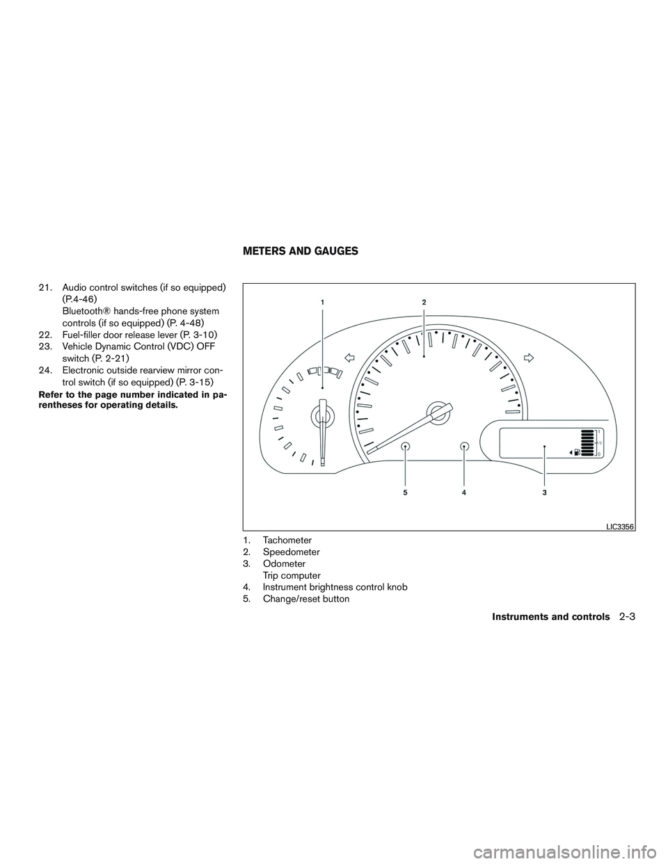 NISSAN MICRA 2016  Owner´s Manual 21. Audio control switches (if so equipped)(P.4-46)
Bluetooth® hands-free phone system
controls (if so equipped) (P. 4-48)
22. Fuel-filler door release lever (P. 3-10)
23. Vehicle Dynamic Control (VD